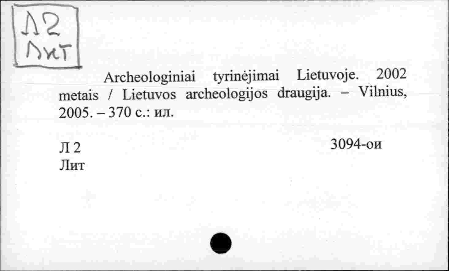 ﻿Л2 hx*
Archeologiniai tyrinêjimai Lietuvoje. 2002 metais / Lietuvos archeologijos draugija. - Vilnius, 2005.-370 с.: ил.
Л2
Лит
3094-ои